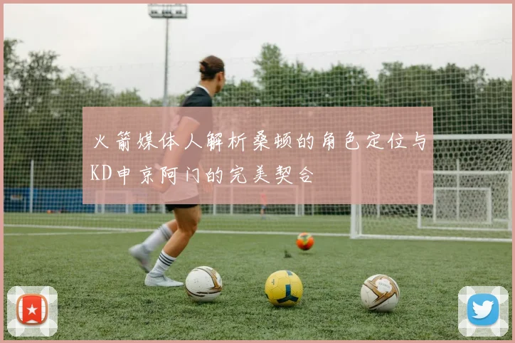 火箭媒体人解析桑顿的角色定位与KD申京阿门的完美契合